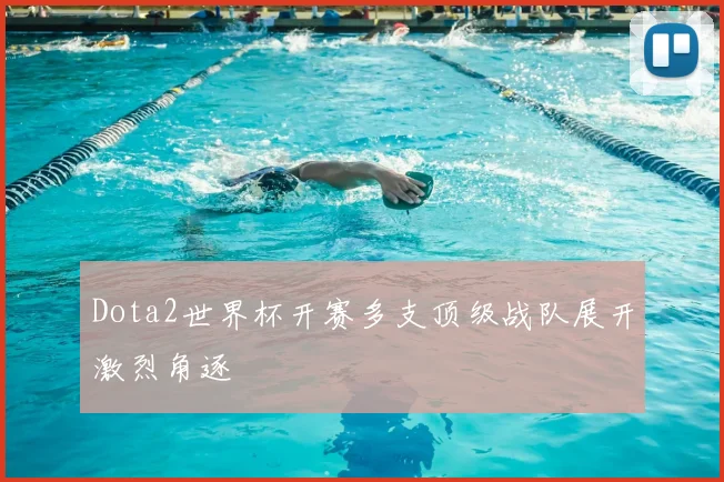 Dota2世界杯开赛多支顶级战队展开激烈角逐