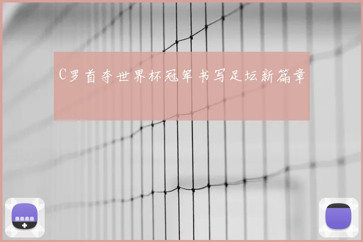 C罗首夺世界杯冠军书写足坛新篇章