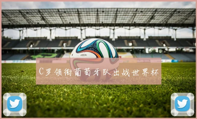 C罗领衔葡萄牙队出战世界杯