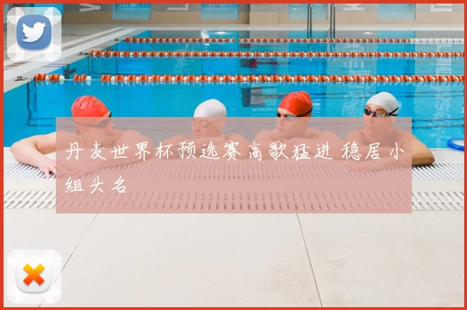 丹麦世界杯预选赛高歌猛进 稳居小组头名