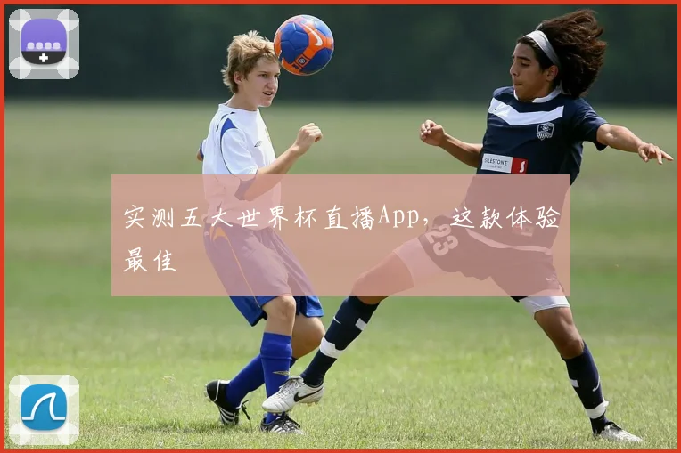 实测五大世界杯直播App，这款体验最佳