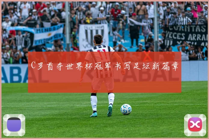 C罗首夺世界杯冠军书写足坛新篇章