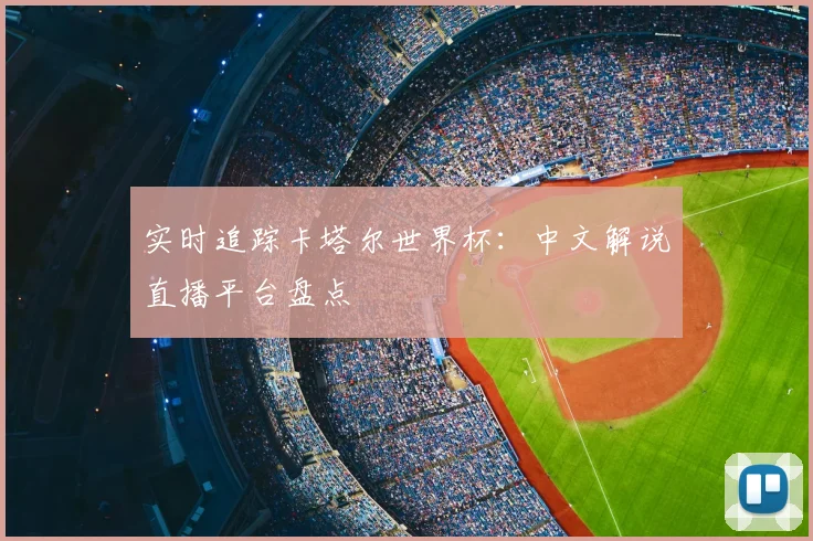 实时追踪卡塔尔世界杯：中文解说直播平台盘点